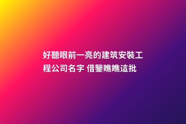 好聽眼前一亮的建筑安裝工程公司名字 借鑒瞧瞧這批-第1張-公司起名-玄機派